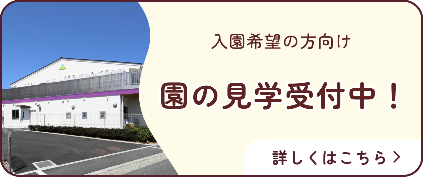 入園希望の方向け 園の見学受付中！ 詳しくはこちら